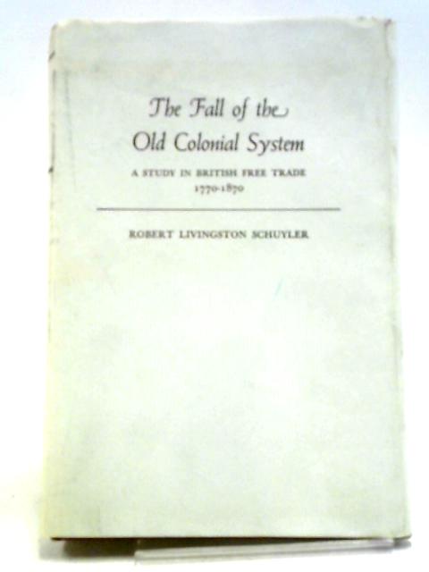 Fall of the Old Colonial System: A Study in British Free Trade, 1770-1870 von Robert Livingston Schuyler