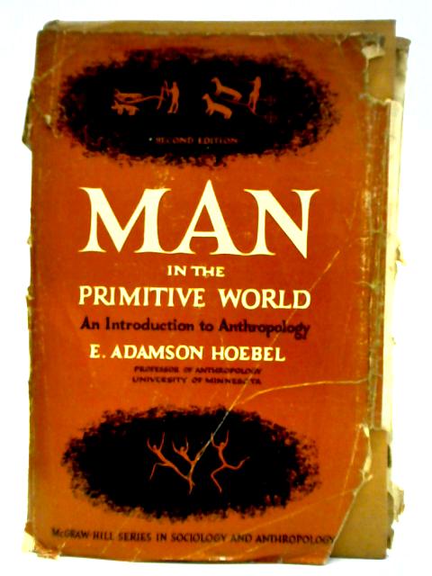 Man in the Primitive World: An Introduction to Anthropology By E. Adamson Hoebel