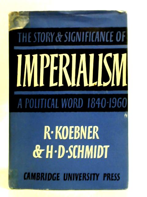 Imperialism: The Story and Significance of a Political Word, 1840–1960 By Richard Koebner, Helmut Dan Scmidt