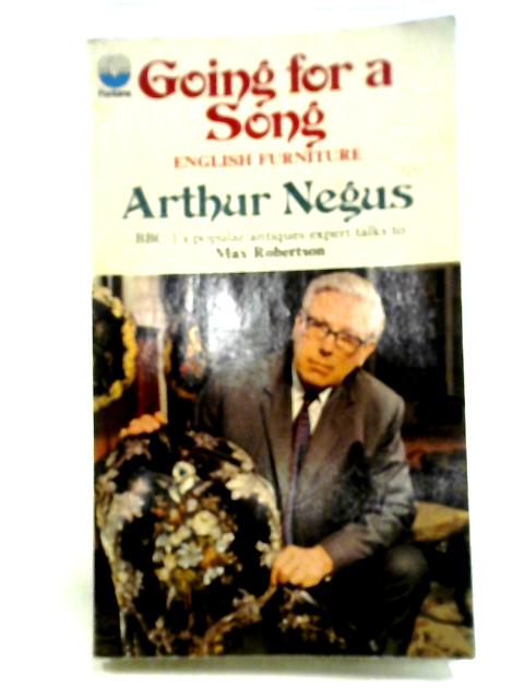 Going for a Song: English Furniture, Arthur Negus Talks to Max Robertson By Max. Robertson, (Ed)
