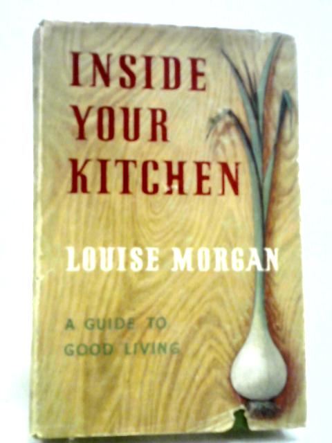 Inside Your Kitchen - The Source of Good Living By Louise Morgan