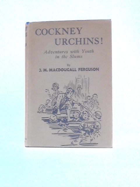 Cockney Urchins! Adventures with Youth in the Slums By J. M. MacDougall Ferguson