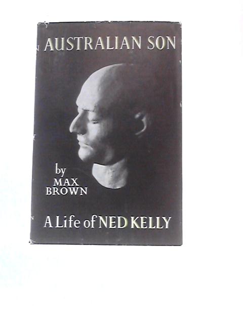 Australian Son - A Life Of Ned Kelly - Including The Jerilderie Letter - A Recently Discovered Statement Of 8300 Words Made By Ned Kelly By Max Brown