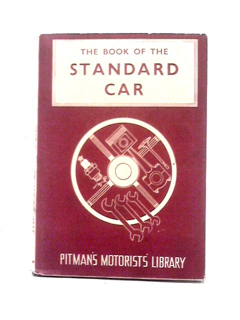 The Book Of The Standard Car: A Practical Handbook Covering Eight, Nine, Ten, Twelve, Fourteen, Sixteen And Twenty Models From 1934-1948 (Pitman's Motorists' Library Series) By Staton Abbey