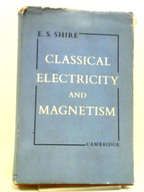 Classical Electricity and Magnetism By E. S. Shire