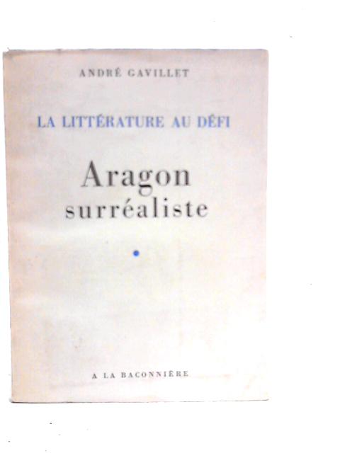 La Littérature Au Défi - Aragon Surréaliste par Andr Gavillet