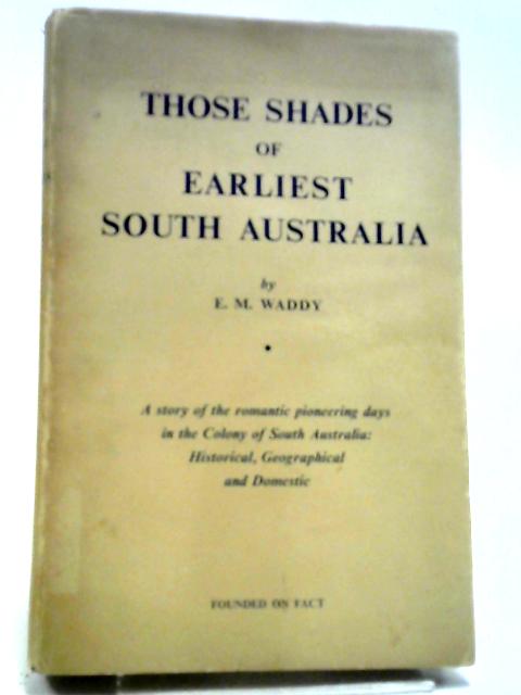 Those Shades Of Earliest South Australia. von E. M. Waddy