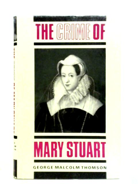 The Crime of Mary Stuart By George Malcolm Thomson
