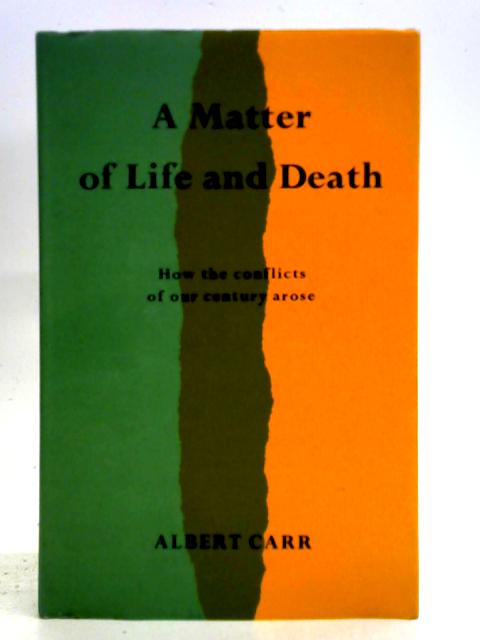 A Matter of Life and Death: How the Conflicts of Our Century Arose By Albert H. Carr
