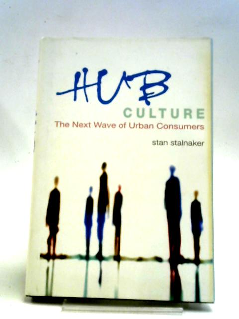 Hub Culture: The Next Wave of Urban Consumers von Stan Stalnaker