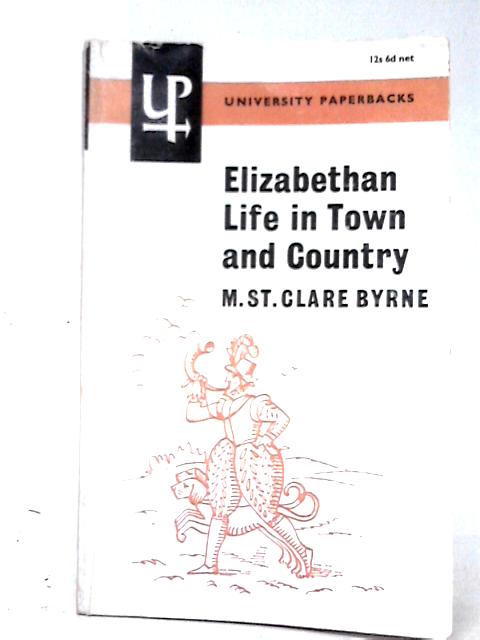 Elizabethan Life in Town and Country By M. St. Clare Byrne