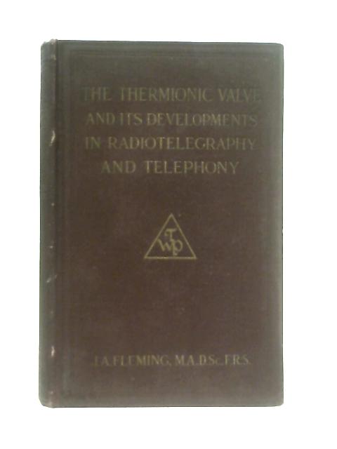 The Thermionic Valve and Its Developments in Radiotelegraphy and Telephony By J. A. Fleming