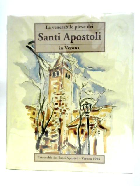 La Venerabile Pieve Dei Santi Apostoli In Verona, Ricerche Storiche Nell'ottavo Centenario Della Consacrazione. By Pierpaolo Brugnoli
