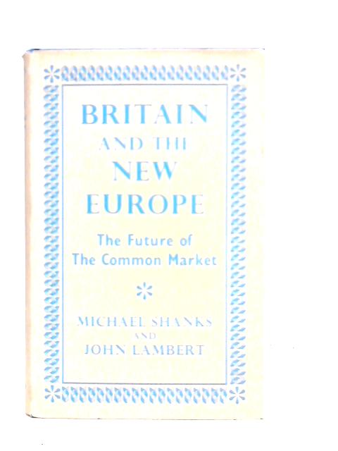 Britain and the new Europe: The Future of the Common Market By Michael Shanks