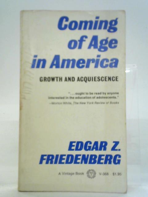 Coming of Age in America: Growth and Acquiescence By Edgar Z. Friedenberg