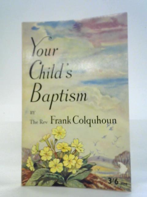 Your Child's Baptism: A book for Parents and Godparents who are Prepared to Think Seriously about Baptism By Frank Colquhoun