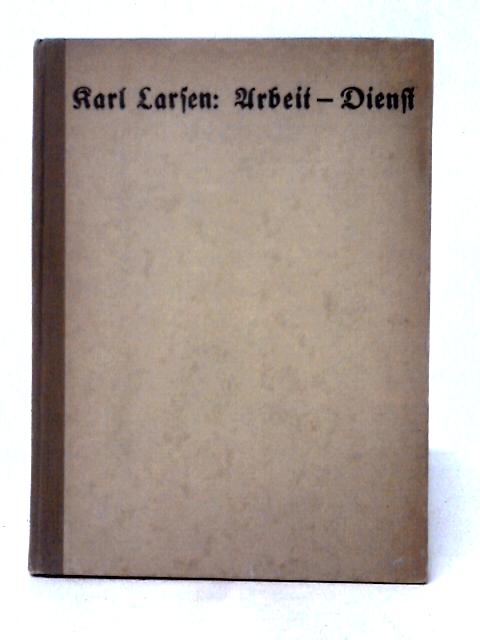 Arbeit-Dienst: Eindrucke Aus Dem Kriege Deutschlands Und Osterreichs. von Karl Larsen