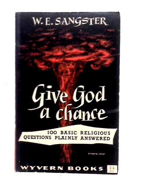 Give God a Chance. 100 Basic Religious Questions Plainly Answered By W. E. Sangster