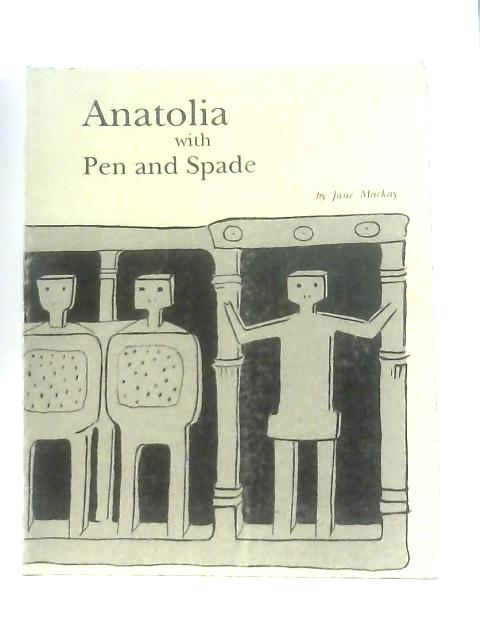 Anatolia with Pen and Spade By Jane Mackay