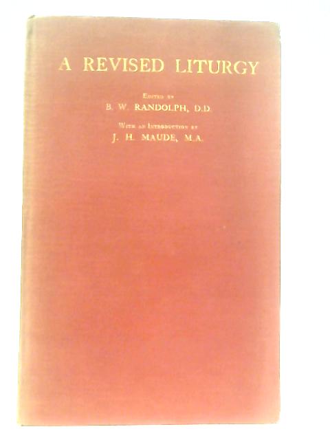 A Revised Liturgy Being The Order Of The Administration Of The Lord's Supper According To The Use Of The Church Of England With Divers Enrichments And Alterations By B. W. Randolph