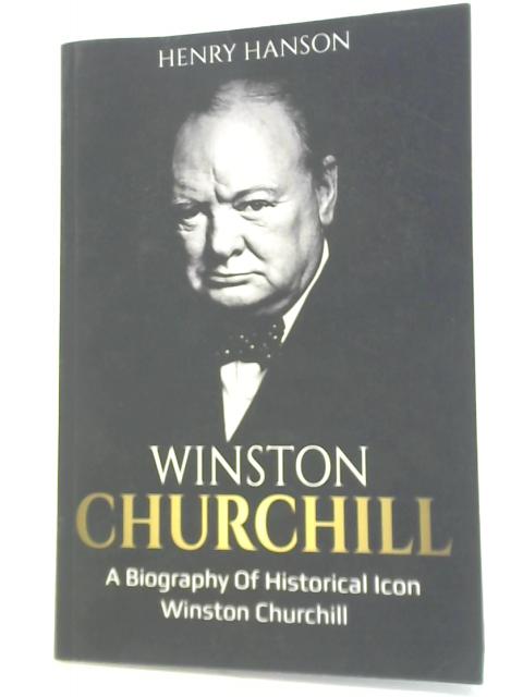 Winston Churchill: A Biography of Historical Icon Winston Churchill By Henry Hanson