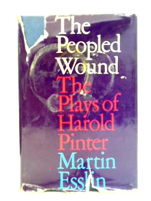 The Peopled Wound: The Plays of Harold Pinter By Martin Esslin