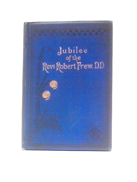 Celebration of the Jubilee of the Rev. Robert Frew, D. D. By Unstated