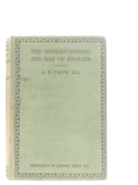 The Understanding And Use Of English von A. E. Crow