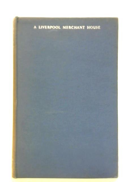 A Liverpool Merchant House, Being The History Of Alfred Booth & Company 1863-1958 By A.H. John