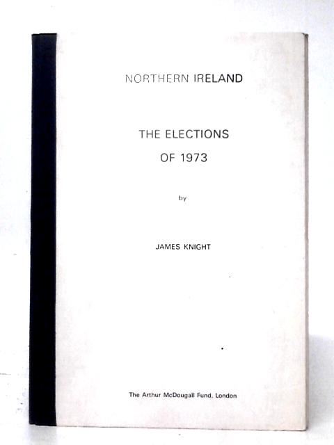 Northern Ireland: The Elections of 1973 By James Knight
