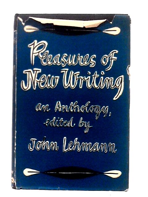 Pleasures of New Writing. An Anthology of Poems, Stories and Other Prose Pieces From the Pages of New Writing By John Lehmann (ed)