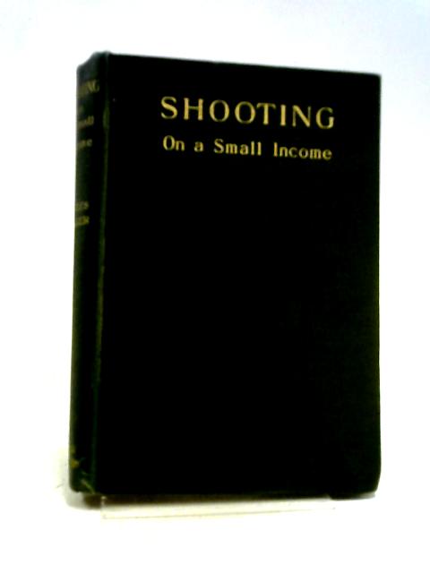 Shooting On A Small Income: How To Shoot And The Management Of Small Shootings. von Charles Edward Walker