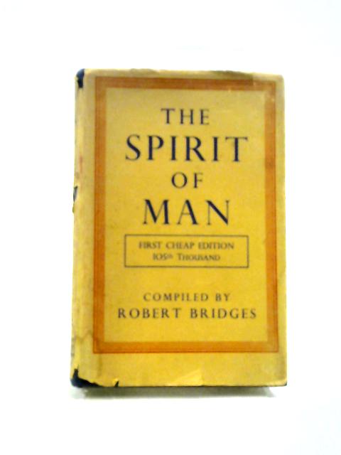 The Spirit Of Man: An Anthology In English & French From The Philosophers & Poets Made In 1915 By Robert Bridges O.M., Poet Laureate & Dedicated By Gracious Permission To His Majesty King George V By Robert Bridges