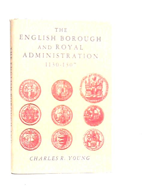 The English Borough and Royal Administration 1130-1307 von C.R.Young