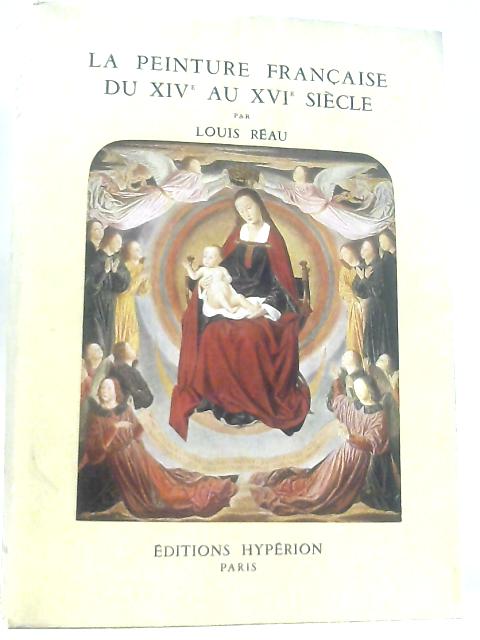 La Peinture Francaise du XIV au XVI Siecle By Reau Louis