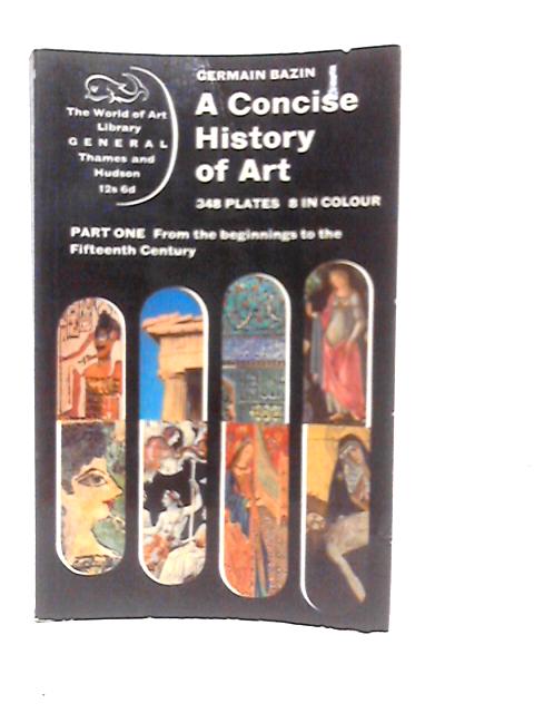 A Concise History of Art, Part I: From the Beginnings to the Fifteenth Century By Germain Bazin