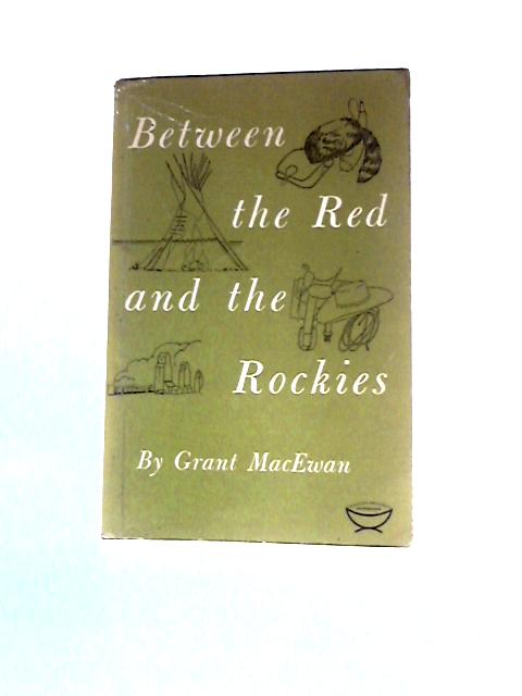 Between the Red and the Rockies von Grant Macewan