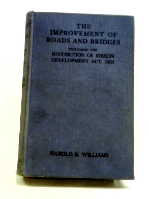 The Improvement Of Roads And Bridges, Including The Restriction Of Ribbon Development Act, 1935, With Notes von Harold B. Williams