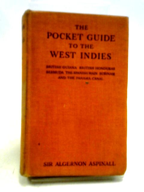 The Pocket Guide To The West Indies: British Guiana, British Honduras, Bermuda, The Spanish Main, Surinam And The Panama Canal By Sir Algernon Aspinall