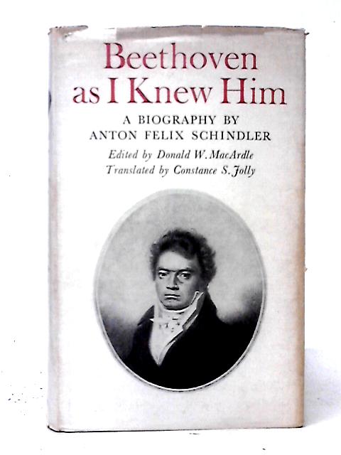 Beethoven as I Knew Him A Biography By Anton Felix Schindler By Donald W. MacArdle (ed)