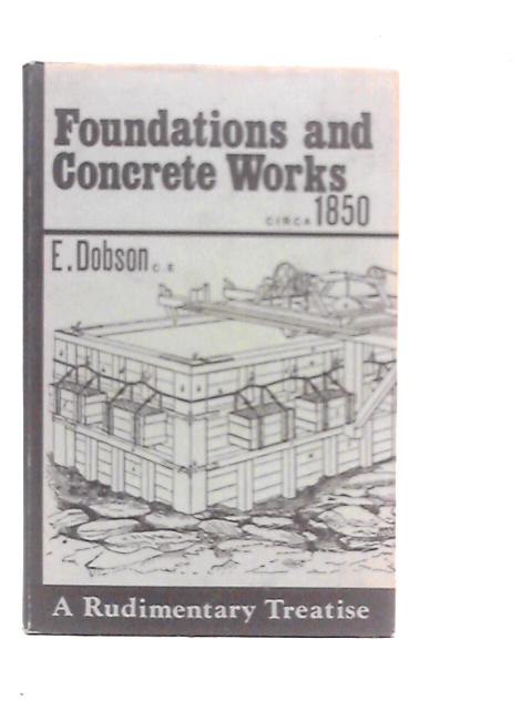 Rudimentary Treatise on Foundations and Concrete Works By E.Dobson