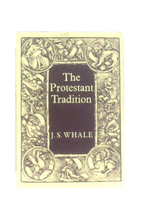 The Protestant Tradition: An Essay in Interpretation By J. S. Whale