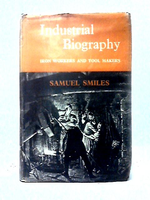 Industrial Biography: Iron Workers and Tool Makers By Samuel Smiles