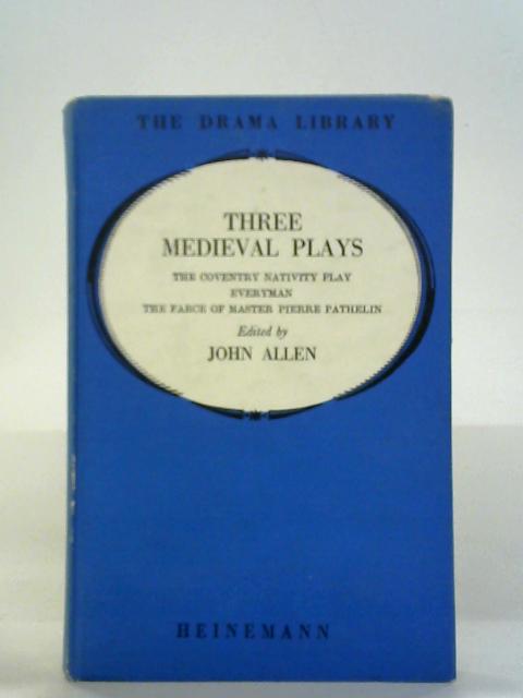 Three Medieval Plays: The Coventry Nativity Play, Everyman, Master Pierre Pathelin By John Allen