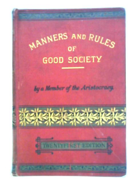 Manners And Rules Of Good Society: Or Solecisms To Be Avoided By "A Member Of The Aristocracy"