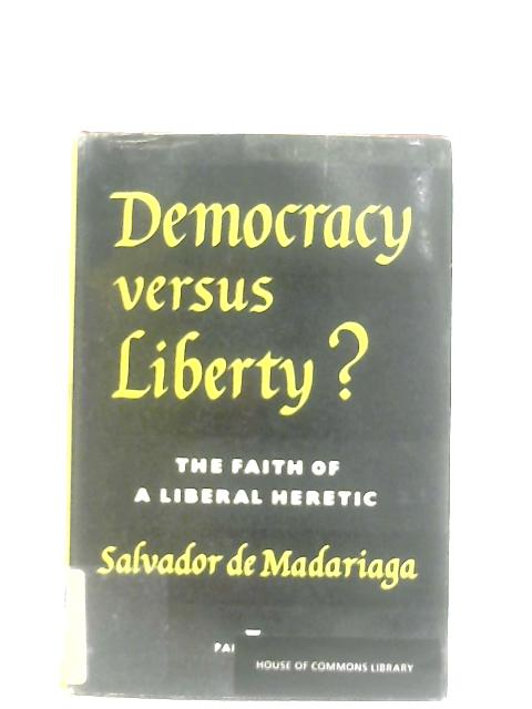Democracy Versus Liberty: The Faith of a Liberal Heretic von Salvador De Madariaga