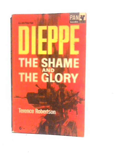 Dieppe: The Shame and the Glory By Terence Robertson