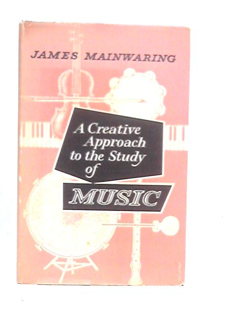 A Creative Approach to the Study of Music von James Mainwaring