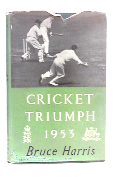 Cricket Triumph: England versus Australia 1953 By Bruce Harris