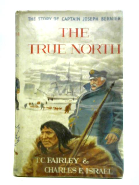 The True North: The Story of Captain Joseph Bernier By T. C.Fairley, Charles E. Israel